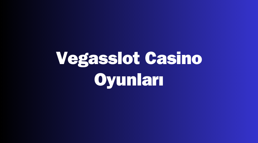 Vegasslot Casino Oyunları